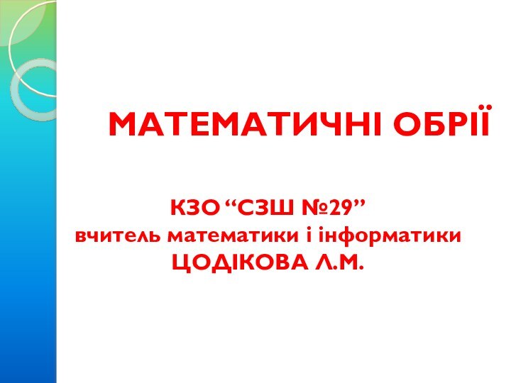 МАТЕМАТИЧНІ ОБРІЇКЗО “СЗШ №29”вчитель математики і інформатикиЦОДІКОВА Л.М.