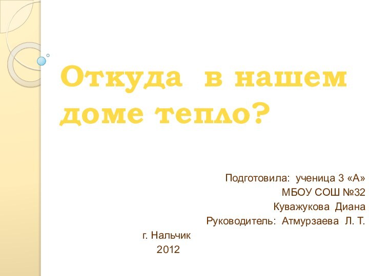 Откуда в нашем доме тепло?Подготовила: ученица 3 «А»МБОУ СОШ №32 Куважукова ДианаРуководитель: