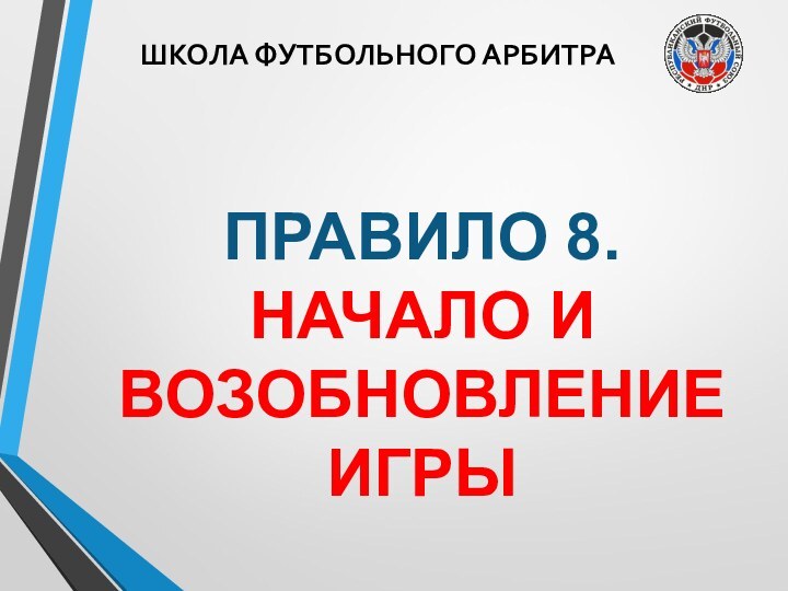 ШКОЛА ФУТБОЛЬНОГО АРБИТРАПРАВИЛО 8. НАЧАЛО И ВОЗОБНОВЛЕНИЕ ИГРЫ