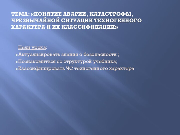 Тема: «Понятие аварии, катастрофы, чрезвычайной ситуации техногенного характера и их классификации»Цели урока: