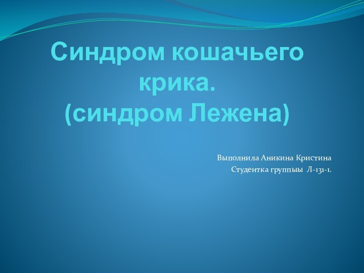 Синдром кошачьего крика. (синдром Лежена)Выполнила Аникина КристинаСтудентка группыы Л-131-1.