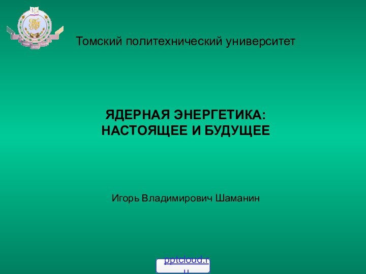 Томский политехнический университет    ЯДЕРНАЯ ЭНЕРГЕТИКА: НАСТОЯЩЕЕ И БУДУЩЕЕ