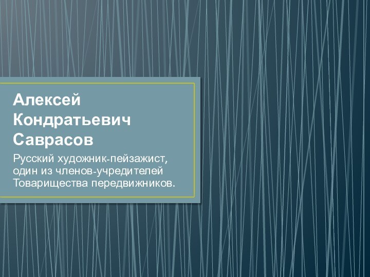 Алексей Кондратьевич СаврасовРусский художник-пейзажист, один из членов-учредителей Товарищества передвижников.