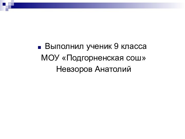 Выполнил ученик 9 класса МОУ «Подгорненская сош» Невзоров Анатолий