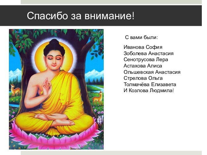 Спасибо за внимание!С вами были:Иванова СофияЗоболева АнастасияСенотрусова ЛераАстахова АлисаОльшевская АнастасияСтрелова ОльгаТолмачёва ЕлизаветаИ Козлова Людмила!