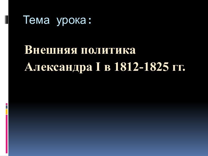 Тема урока:Внешняя политикаАлександра I в 1812-1825 гг.