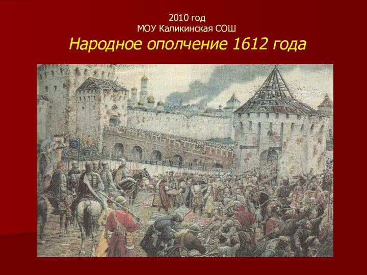 2010 год МОУ Каликинская СОШ Народное ополчение 1612 года