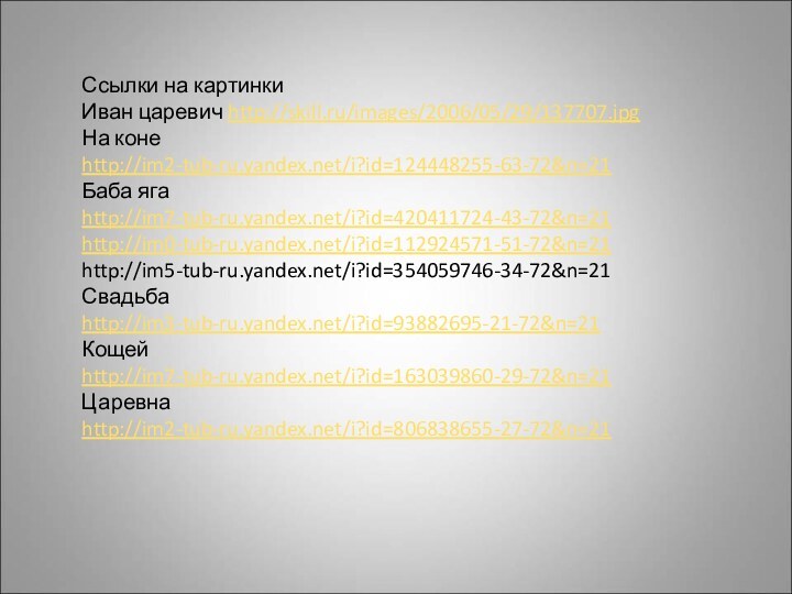 Ссылки на картинкиИван царевич http://skill.ru/images/2006/05/29/137707.jpgНа коне http://im2-tub-ru.yandex.net/i?id=124448255-63-72&n=21Баба яга http://im7-tub-ru.yandex.net/i?id=420411724-43-72&n=21http://im0-tub-ru.yandex.net/i?id=112924571-51-72&n=21http://im5-tub-ru.yandex.net/i?id=354059746-34-72&n=21Свадьба http://im3-tub-ru.yandex.net/i?id=93882695-21-72&n=21Кощей http://im7-tub-ru.yandex.net/i?id=163039860-29-72&n=21Царевна http://im2-tub-ru.yandex.net/i?id=806838655-27-72&n=21