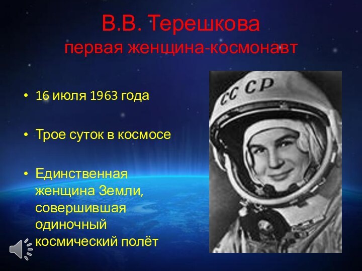 В.В. Терешкова первая женщина-космонавт16 июля 1963 годаТрое суток в космосеЕдинственная женщина Земли, совершившая одиночный космический полёт
