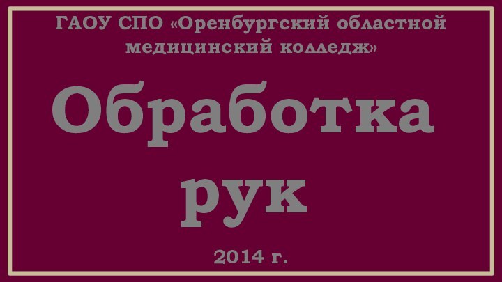 Обработка рукГАОУ СПО «Оренбургский областной медицинский колледж»2014 г.