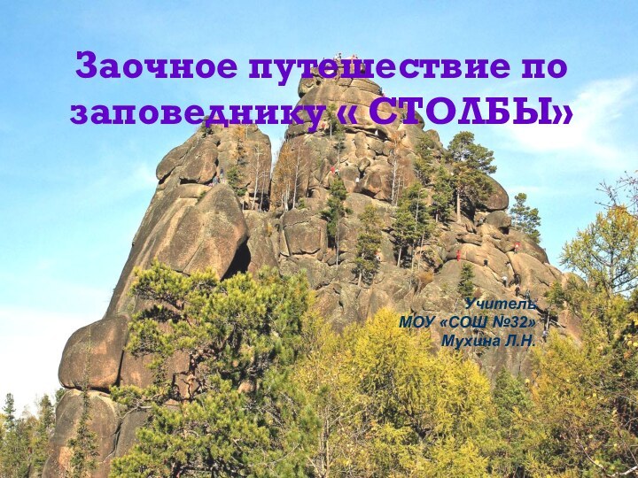 Заочное путешествие по заповеднику « СТОЛБЫ»Учитель МОУ «СОШ №32»Мухина Л.Н.