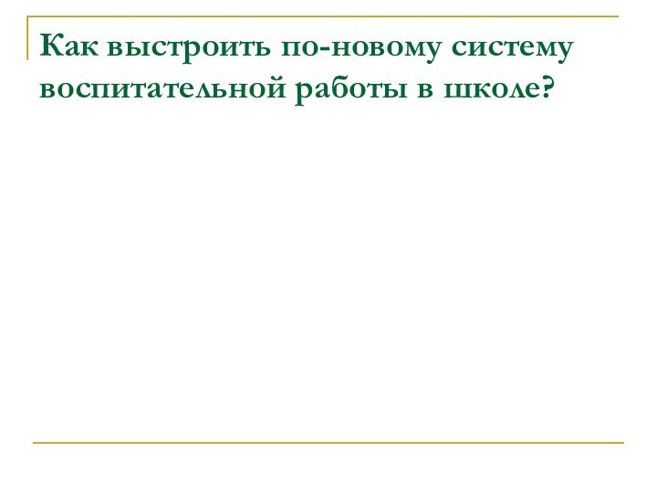 Как выстроить по-новому систему воспитательной работы в школе?