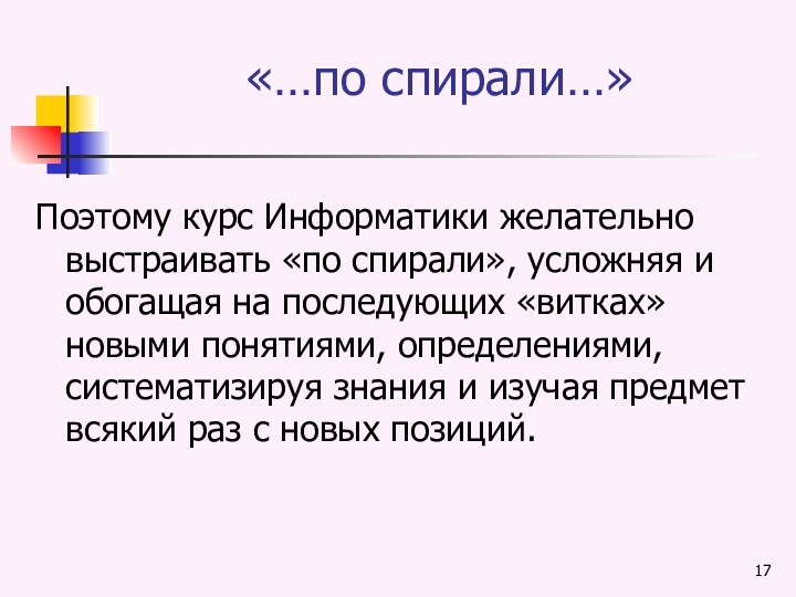 «…по спирали…»Поэтому курс Информатики желательно выстраивать «по спирали», усложняя и обогащая на