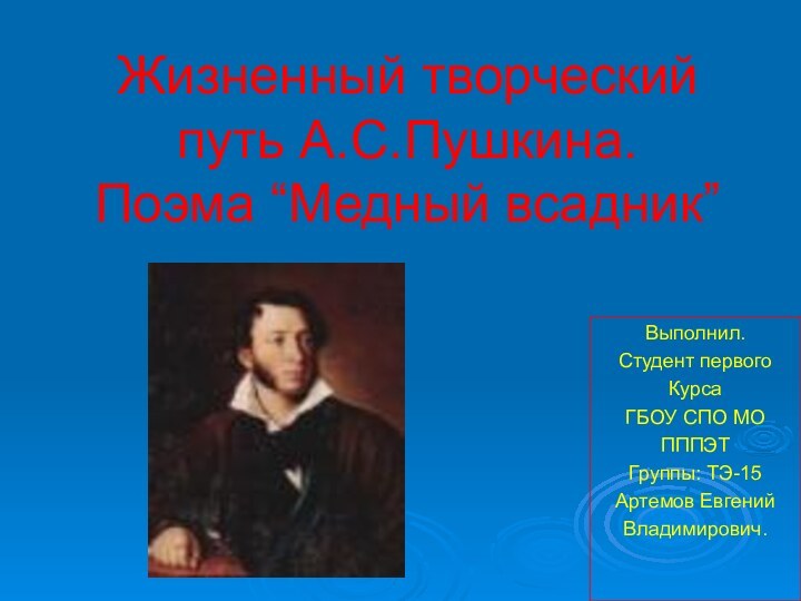 Жизненный творческий путь А.С.Пушкина. Поэма “Медный всадник”Выполнил.Студент первогоКурсаГБОУ СПО МОПППЭТГруппы: ТЭ-15Артемов ЕвгенийВладимирович.