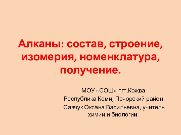 Алканы: состав, строение, изомерия, номенклатура, получение.МОУ «СОШ» пгт.КожваРеспублика Коми, Печорский район Савчук