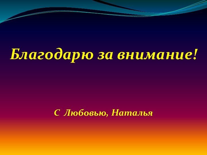 Благодарю за внимание!С Любовью, Наталья