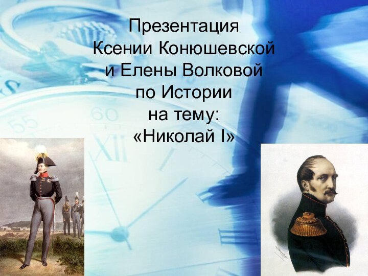 Презентация  Ксении Конюшевской и Елены Волковой по Истории на тему: «Николай I»
