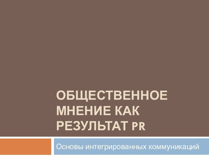 ОБЩЕСТВЕННОЕ МНЕНИЕ КАК РЕЗУЛЬТАТ PRОсновы интегрированных коммуникаций