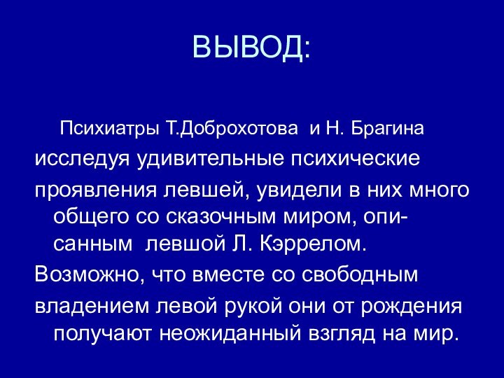 ВЫВОД:Психиатры Т.Доброхотова и Н. Брагинаисследуя удивительные психические проявления левшей, увидели в них