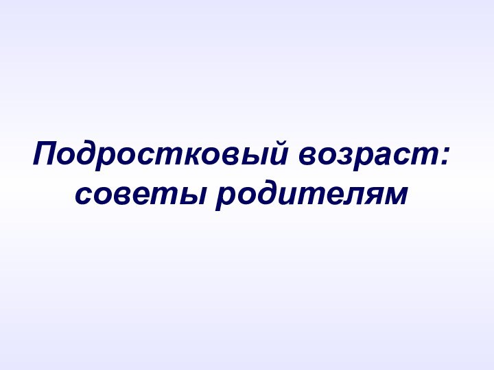 Подростковый возраст: советы родителям