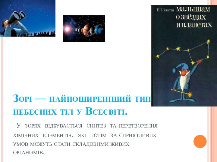 Зорі — найпоширеніший тип небесних тіл у Всесвіті.  У зорях відбувається