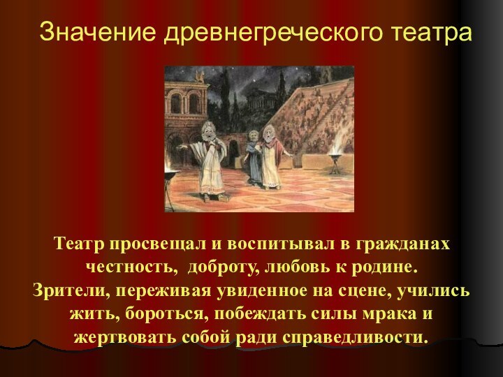 Значение древнегреческого театра Театр просвещал и воспитывал в гражданах честность, доброту, любовь