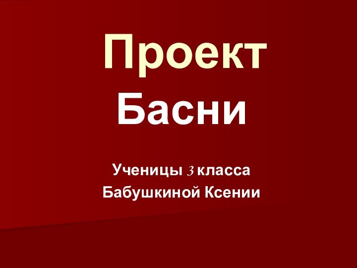 Проект Басни Ученицы 3 классаБабушкиной Ксении