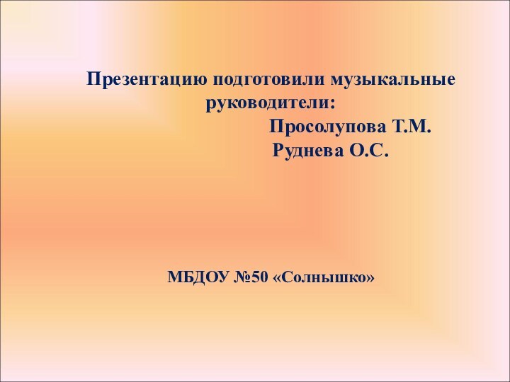 Презентацию подготовили музыкальные руководители: