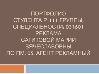 ГАОУ СПО СМПКПОРТФОЛИОСтудента Р-111 группы, специальности: 031601 РекламаСагитовой Марии Вячеславовныпо ПМ. 05. АГЕНТ РЕКЛАМНЫЙ