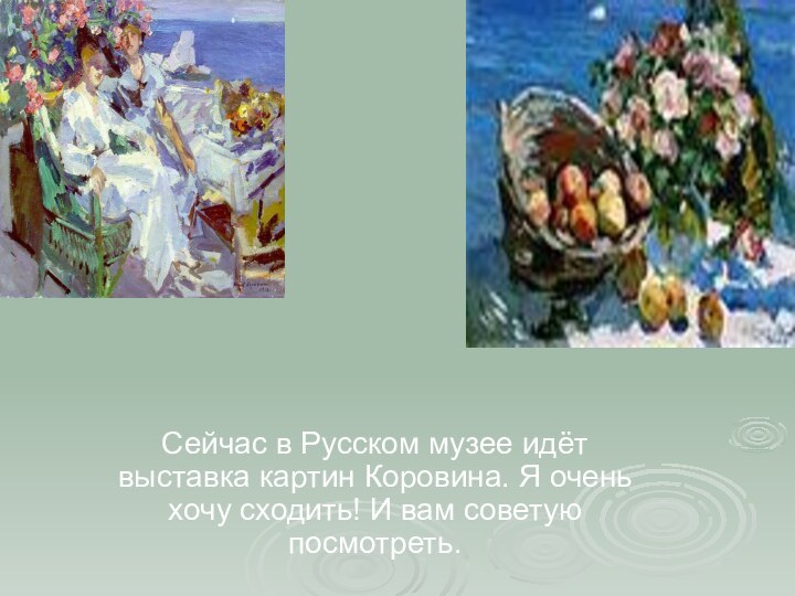 Сейчас в Русском музее идёт выставка картин Коровина. Я очень хочу сходить! И вам советую посмотреть.
