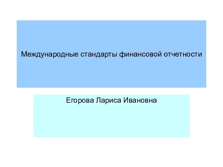 Международные стандарты финансовой отчетностиЕгорова Лариса Ивановна