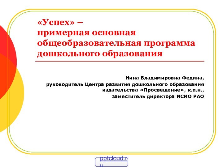 «Успех» –  примерная основная общеобразовательная программа дошкольного образованияНина Владимировна Федина,руководитель Центра