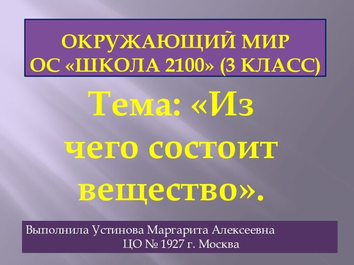 Окружающий мир  ОС «Школа 2100» (3 класс)Тема: «Из чего состоит вещество».Выполнила