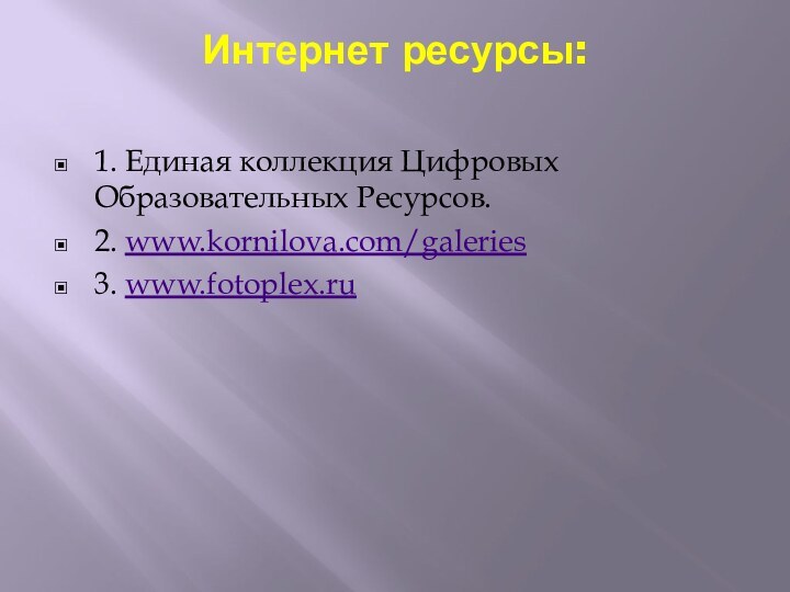 Интернет ресурсы: 1. Единая коллекция Цифровых Образовательных Ресурсов.2. www.kornilova.com/galeries3. www.fotoplex.ru