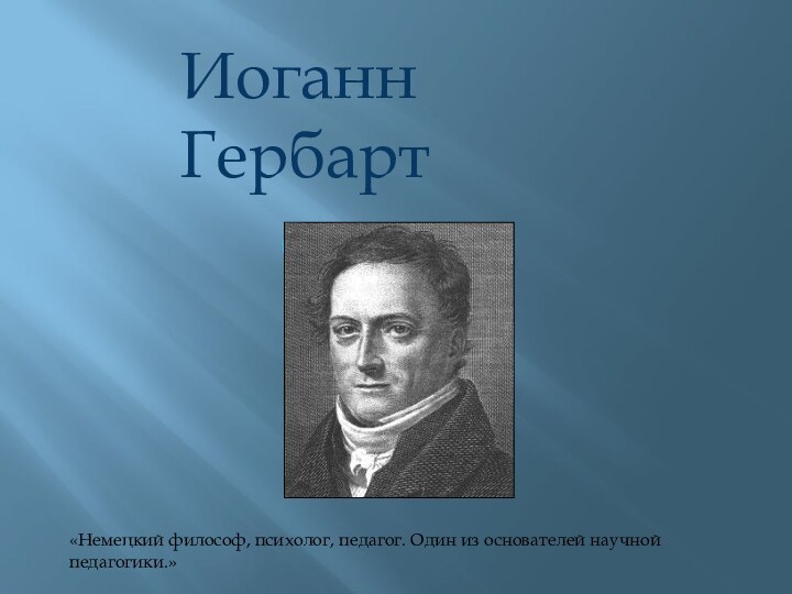 Иоганн Гербарт   (1776–1841)«Немецкий философ, психолог, педагог. Один из основателей научной педагогики.»