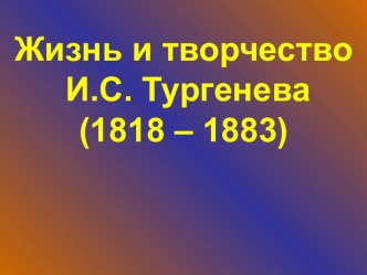 Жизнь и творчество И.С. Тургенева (1818 – 1883)