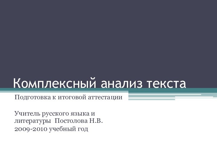 Комплексный анализ текстаПодготовка к итоговой аттестацииУчитель русского языка и литературы Постолова Н.В.2009-2010 учебный год