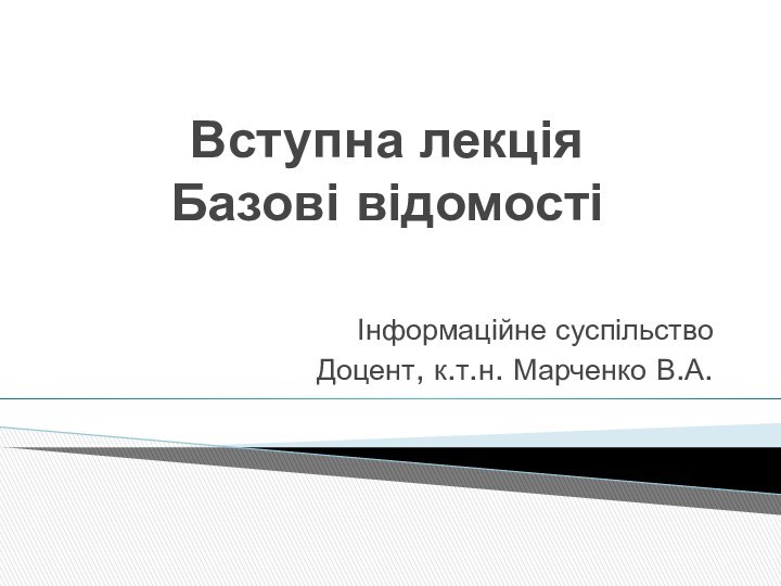 Вступна лекція Базові відомостіІнформаційне суспільствоДоцент, к.т.н. Марченко В.А.