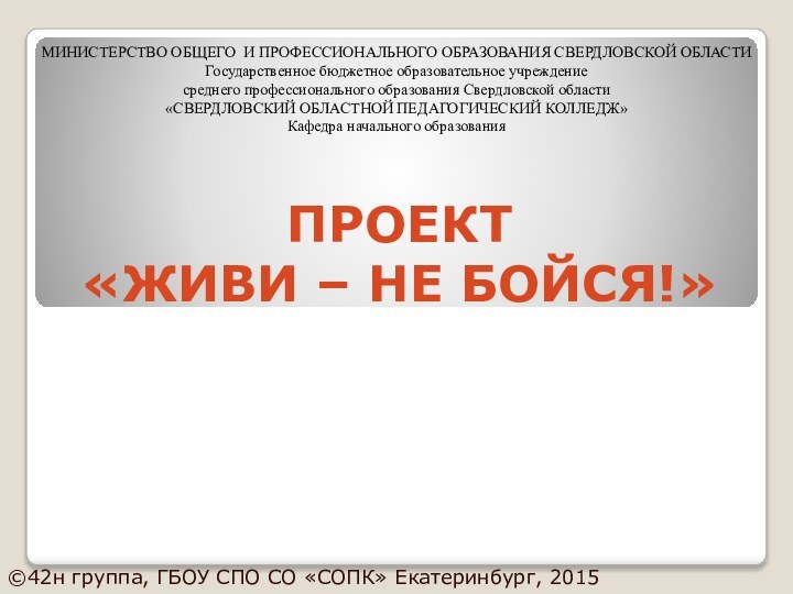 Проект  «Живи – не бойся!»©42н группа, ГБОУ СПО СО «СОПК» Екатеринбург,