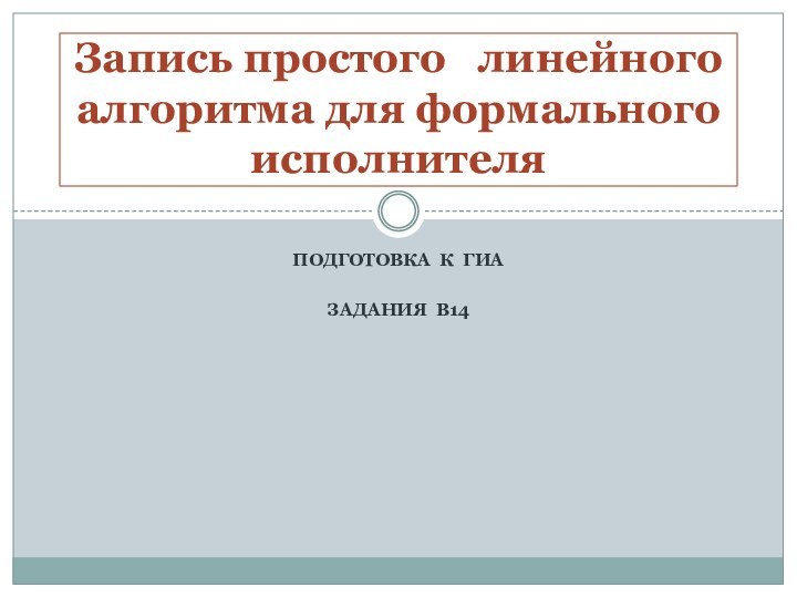 Подготовка к ГИАЗадания В14Запись простого  линейного алгоритма для формального исполнителя