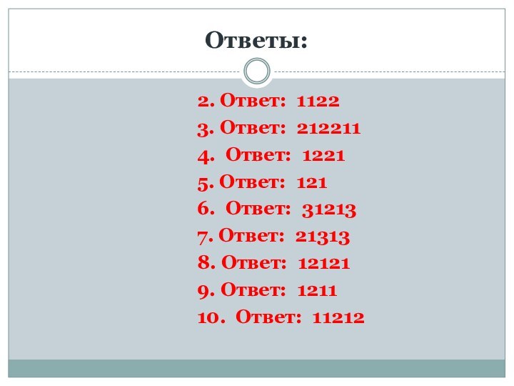 Ответы:		2. Ответ: 1122		3. Ответ: 212211		4. Ответ: 1221		5. Ответ: 121		6. Ответ: 31213		7. Ответ: