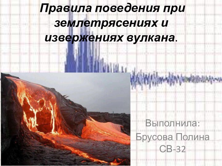  Правила поведения при землетрясениях и извержениях вулкана.Выполнила: Брусова Полина СВ-32