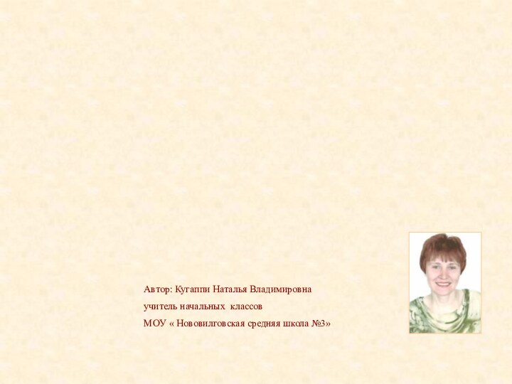 Автор: Кугаппи Наталья Владимировнаучитель начальных классовМОУ « Нововилговская средняя школа №3»