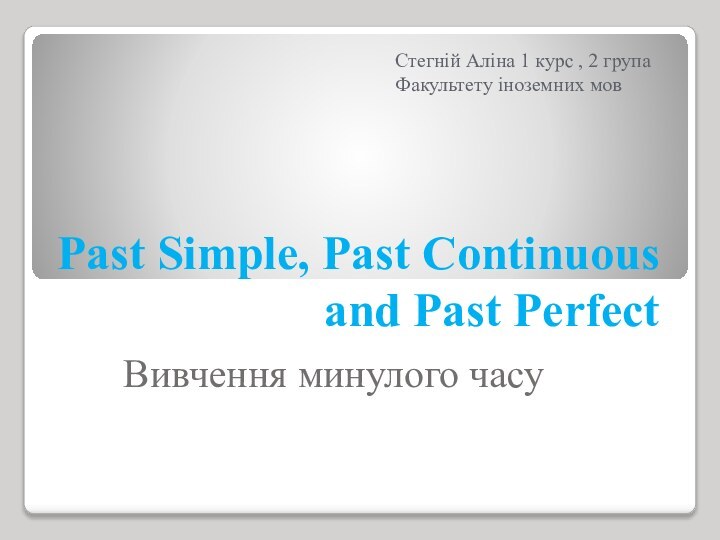 Past Simple, Past Continuous and Past PerfectВивчення минулого часу Стегній Аліна 1