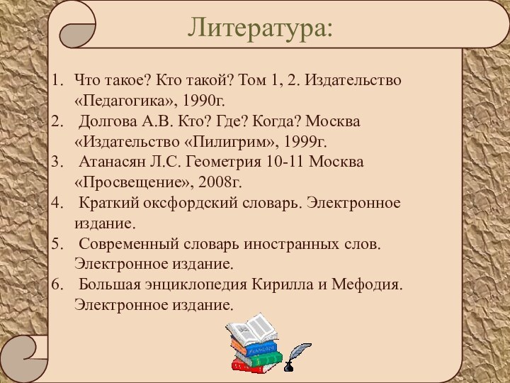 Литература:Что такое? Кто такой? Том 1, 2. Издательство «Педагогика», 1990г. Долгова А.В.