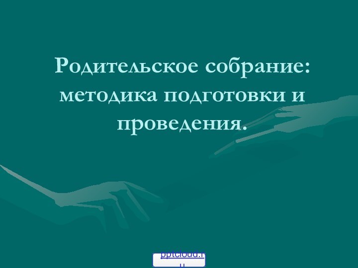 Родительское собрание: методика подготовки и проведения.