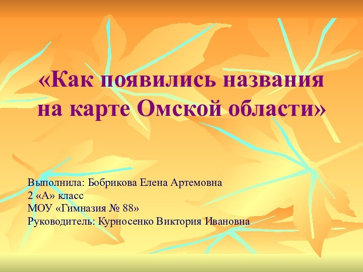 «Как появились названия на карте Омской области» Выполнила: Бобрикова Елена Артемовна2 «А»