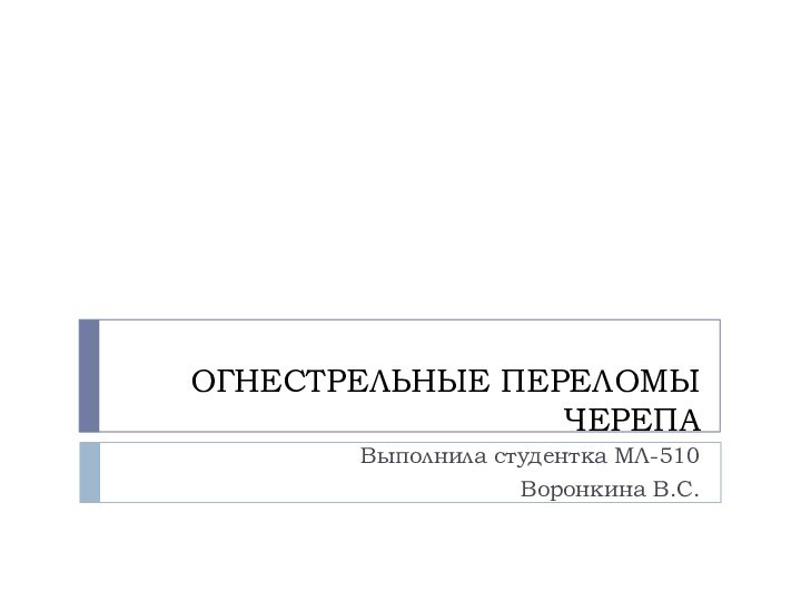 ОГНЕСТРЕЛЬНЫЕ ПЕРЕЛОМЫ ЧЕРЕПАВыполнила студентка МЛ-510 Воронкина В.С.