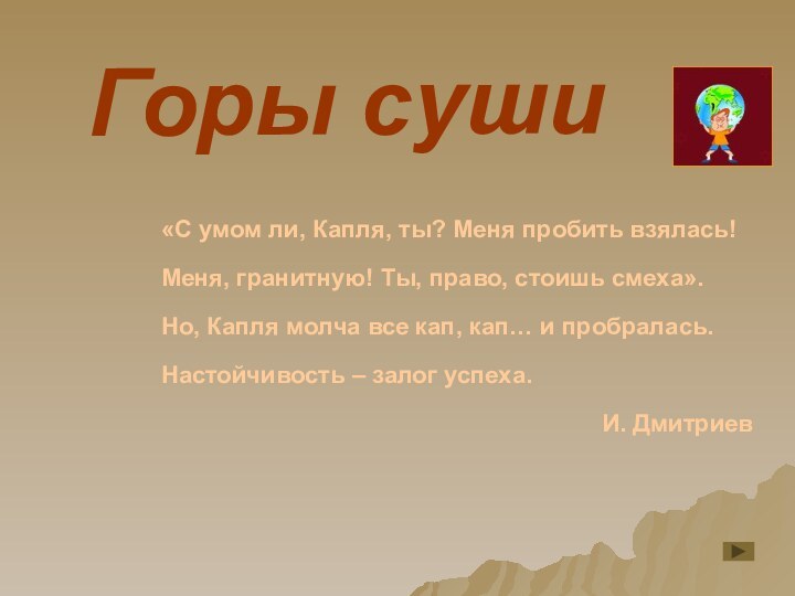 Горы суши«С умом ли, Капля, ты? Меня пробить взялась!Меня, гранитную! Ты, право,