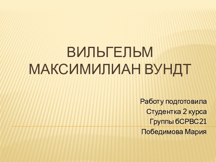 Вильгельм Максимилиан ВундтРаботу подготовила Студентка 2 курсаГруппы бСРВС21Победимова Мария